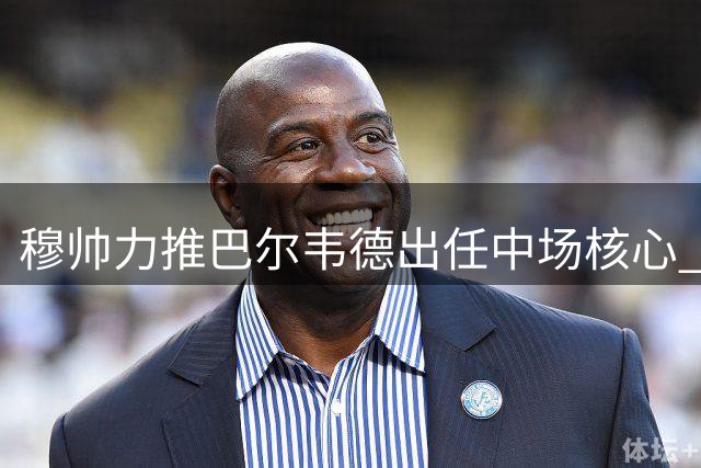 穆帅力推巴尔韦德出任中场核心 乌拉圭人渐成皇马关键先生